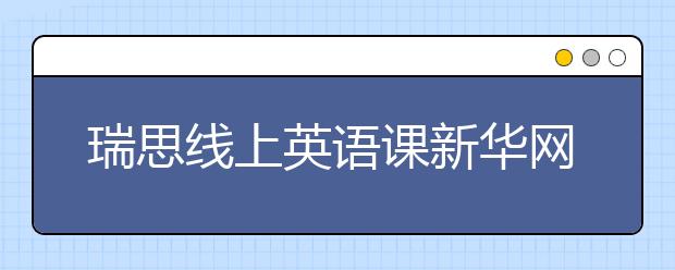 瑞思線上英語課新華網(wǎng)、央視頻等多平臺免費開放