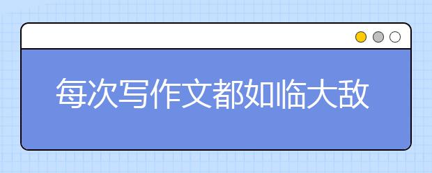 每次写作文都如临大敌？名师教你三步解决法