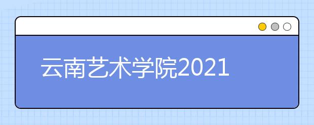 云南艺术学院2021年本科招生简章发布