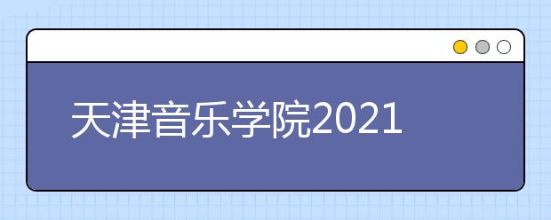 天津音乐学院2021年本科招生简章发布