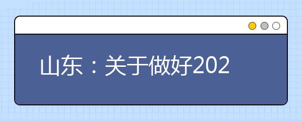 山东：关于做好2021年面向农村和原贫困地区学生招生专项计划工作的通知