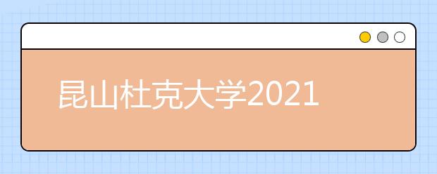 昆山杜克大学2021年本科招生简章（中国内地学生）