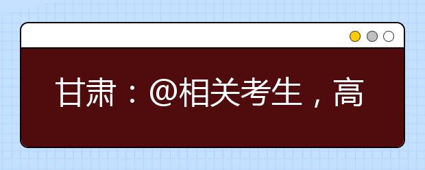 甘肃：@相关考生，高校专项报名申请4月25日前完成