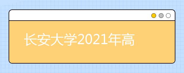 长安大学2021年高校专项计划招生简章发布