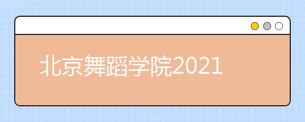 北京舞蹈学院2021年本科招生简章发布