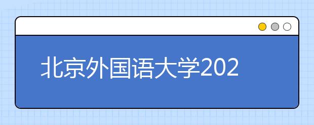 北京外國語大學2021年“一帶一路”外語專業(yè)綜合評價招生簡章發(fā)布