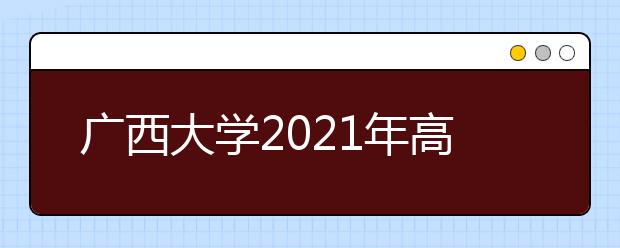 广西大学2021年高校专项计划招生简章发布