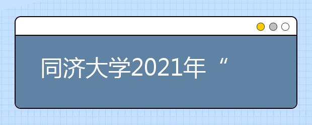 同济大学2021年“筑梦计划”招生简章发布