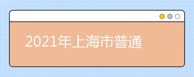 2021年上海市普通高校考试招生报名问答