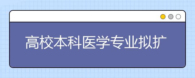 高校本科医学专业拟扩招, 这四类人才紧缺!