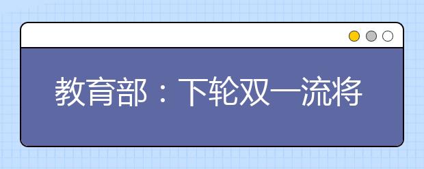 教育部：下轮双一流将有高校下车？