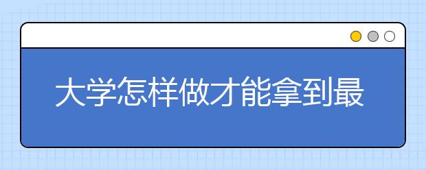 大学怎样做才能拿到最高奖？