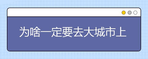 为啥一定要去大城市上大学？