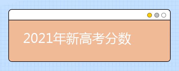 2021年新高考分數(shù)究竟怎樣折算？