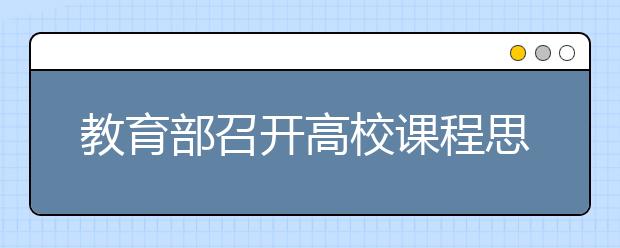 教育部召开高校课程思政建设工作调研推进会