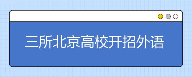 三所北京高校开招外语类保送生