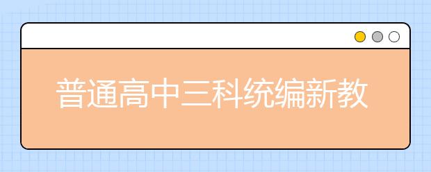 普通高中三科统编新教材今秋在6省率先启用，各科都有哪些重点学习内容？