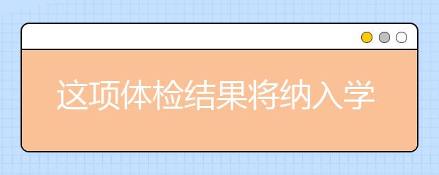 這項體檢結(jié)果將納入學生健康檔案,能影響高考體檢嗎？