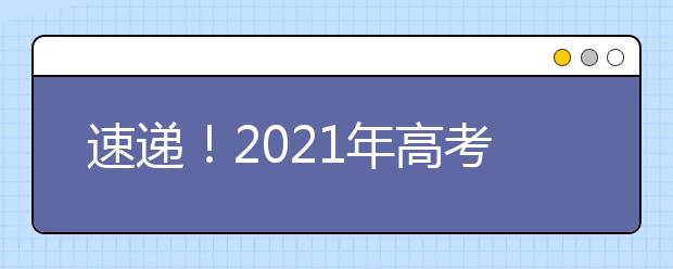 速递！2021年高考时间定了！