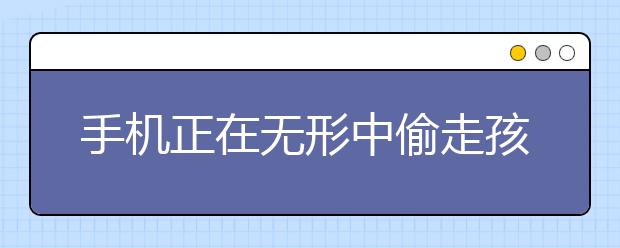 手機(jī)正在無形中偷走孩子的高中/大學(xué)夢？
