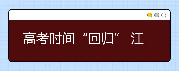 高考時(shí)間“回歸” 江蘇省語(yǔ)數(shù)外與全國(guó)同步