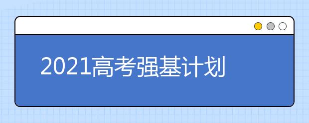 2021高考强基计划明日起报名,需要提前了解哪些信息?