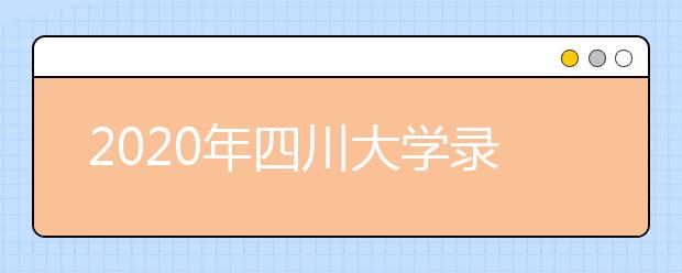 2020年四川大學錄取分數(shù)線_四川大學歷年錄取分數(shù)線