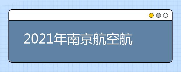 2021年南京航空航天大學錄取分數(shù)線