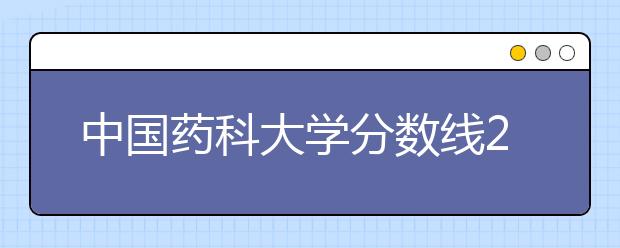 中国药科大学分数线2021