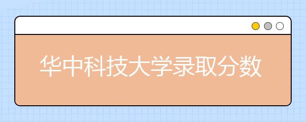 华中科技大学录取分数线2021年