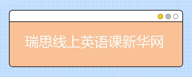 瑞思線上英語課新華網(wǎng)、央視頻等多平臺免費(fèi)開放