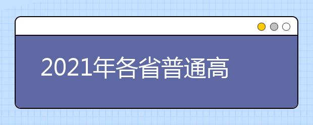 2021年各省普通高等學(xué)校招生工作規(guī)定匯總