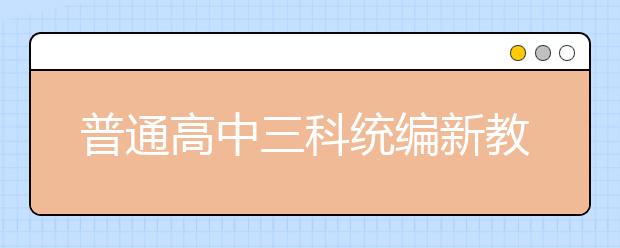 普通高中三科统编新教材今秋在6省率先启用，各科都有哪些重点学习内容？