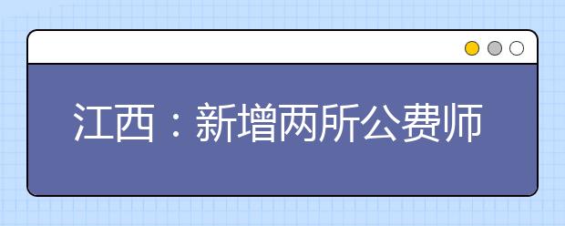 江西：新增两所公费师范生培养院校