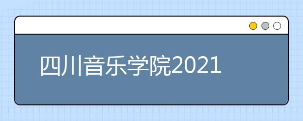 四川音乐学院2021年本科招生简介（非四川考生）发布