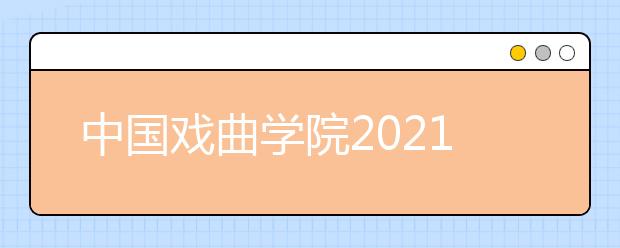 中国戏曲学院2021年本科招生简章发布