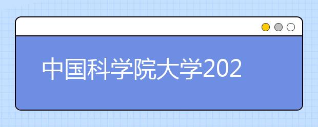 中國(guó)科學(xué)院大學(xué)2021年浙江省三位一體綜合評(píng)價(jià)招生簡(jiǎn)章發(fā)布