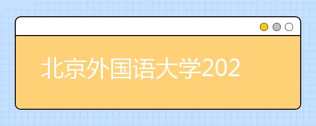 北京外國語大學2021年“一帶一路”外語專業(yè)綜合評價招生簡章發(fā)布