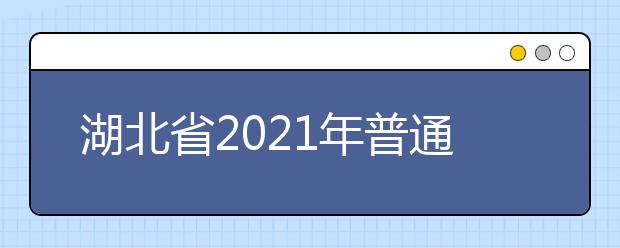 湖北省2021年普通高校考试招生和录取工作实施方案解读