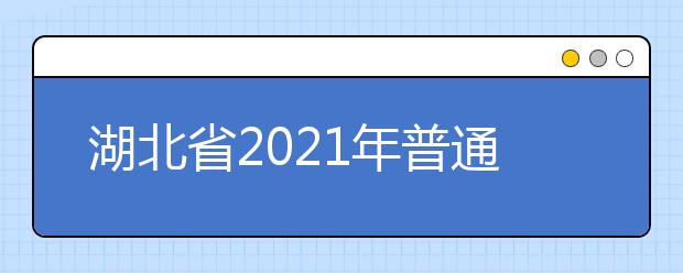 湖北省2021年普通高校考试招生和录取工作实施方案解读