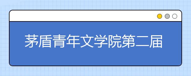 茅盾青年文學(xué)院第二屆征文啟動 學(xué)而思助力學(xué)子書寫時(shí)代氣息