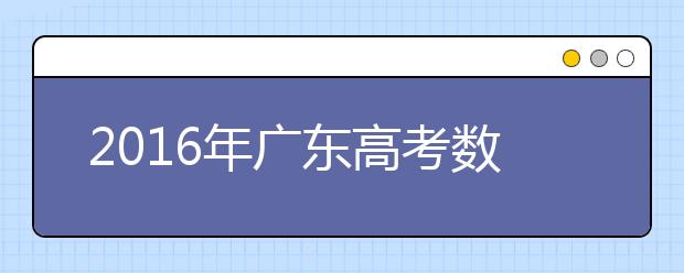 2019年廣東高考數(shù)學(xué)：首啟全國卷 形式更靈活