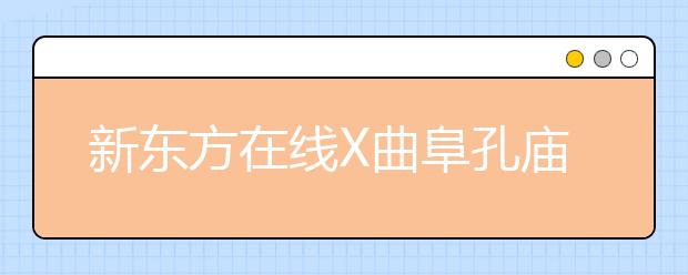 新东方在线X曲阜孔庙强强联合 两大教育IP跨界尝试新玩法