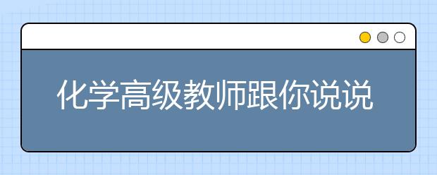 化學(xué)高級教師跟你說說備考“秘訣”