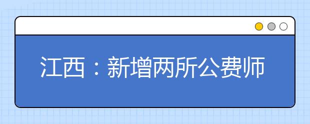 江西：新增两所公费师范生培养院校