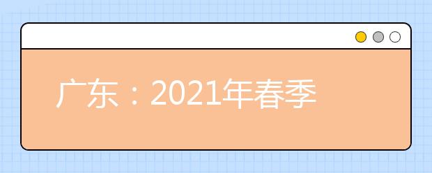 广东：2021年春季高考招生录取正在进行