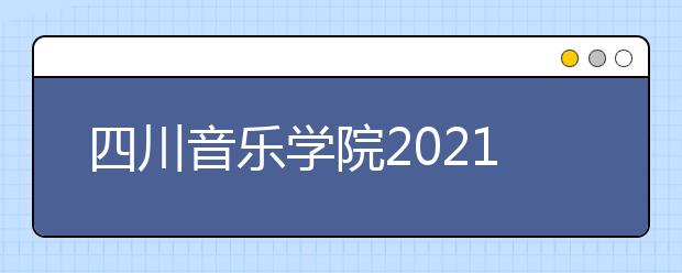 四川音乐学院2021年本科招生简介（非四川考生）发布