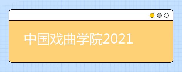 中国戏曲学院2021年本科招生简章发布