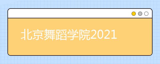 北京舞蹈学院2021年本科招生简章发布