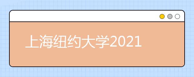 上海纽约大学2021年本科招生简章（中国大陆学生）